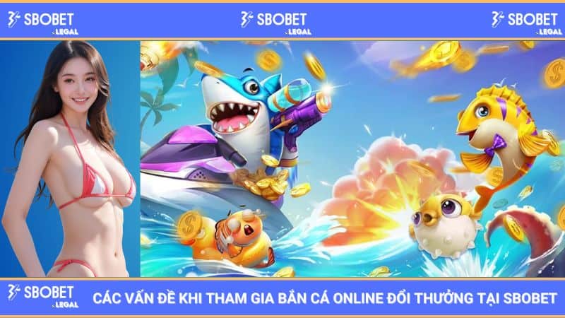 Các vấn đề khi tham gia bắn cá online đổi thưởng tại SBOBET 1 Các vấn đề khi tham gia bắn cá online đổi thưởng tại SBOBET