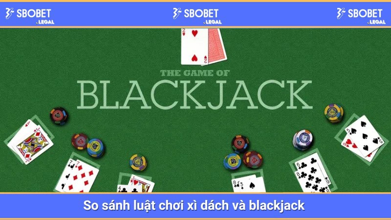So sánh luật chơi xì dách và blackjack 
