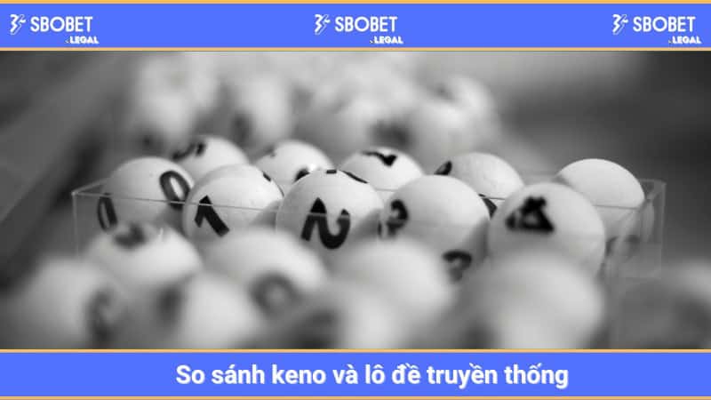 Keno có các khác gì lô đề truyền thống?