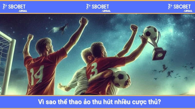 Vì sao thể thao ảo thu hút nhiều cược thủ?