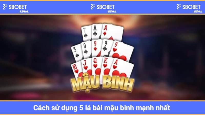 Cách sử dụng 5 lá bài mậu binh mạnh nhất 