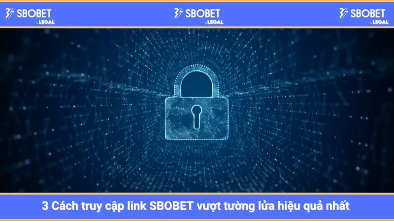 3 Cách truy cập link SBOBET vượt tường lửa hiệu quả nhất 