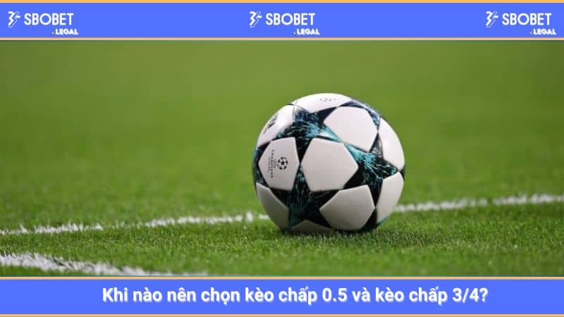 Khi nào nên chọn kèo chấp 0.5 và kèo chấp 3/4?