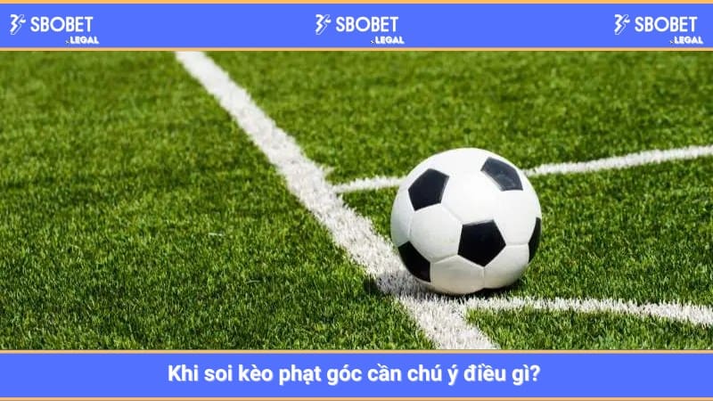 Khi soi kèo phạt góc cần chú ý điều gì? 