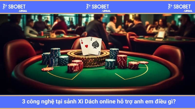 3 công nghệ tại sảnh Xì Dách online hỗ trợ anh em điều gì?